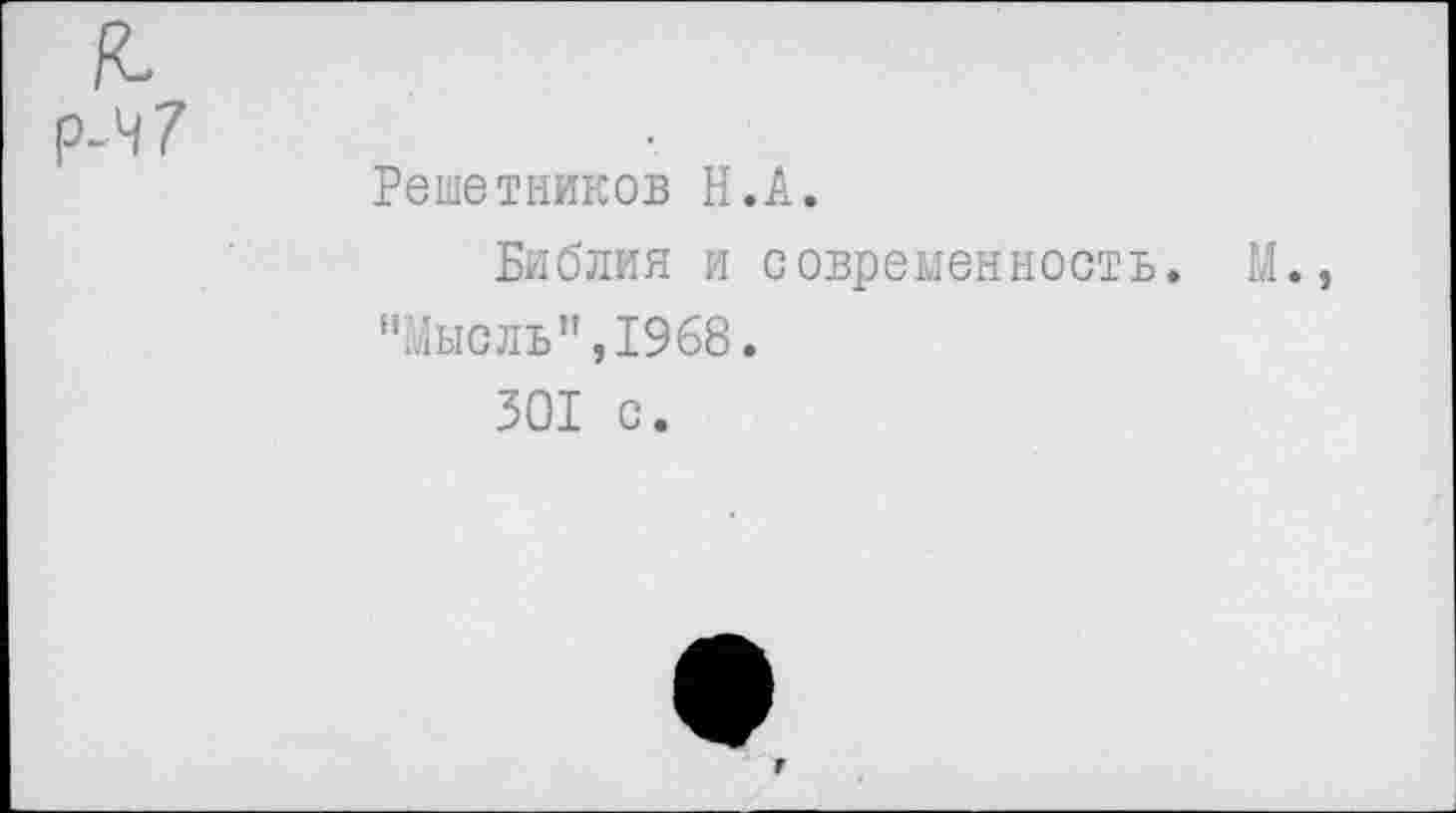 ﻿Р-Ч7
Решетников Н.А.
Библия и современность. М., "Мысль”,1968.
301 с.